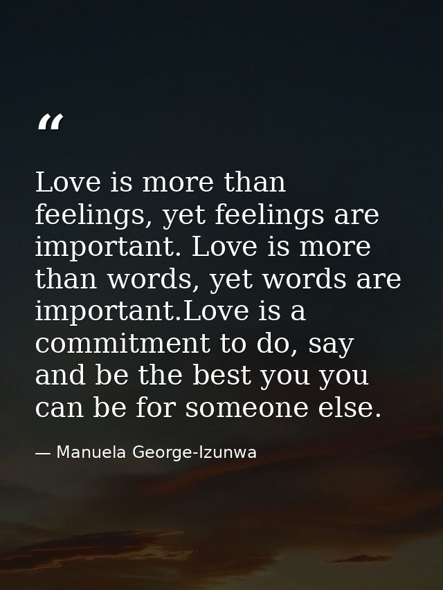 Love is more than feelings, yet feelings are important. Love is more than words, yet words are important.Love is a commi — Manuela George-Izunwa