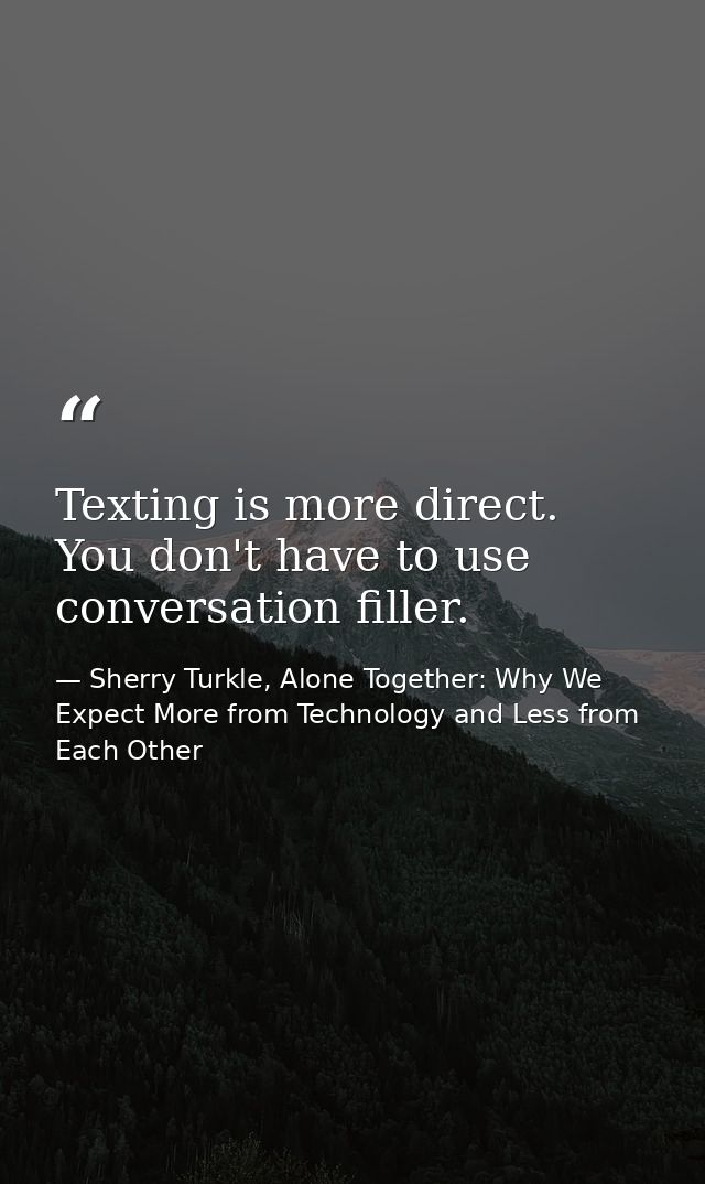 Texting is more direct. You don't have to use conversation filler. — Sherry Turkle, Alone Together: Why We Expect More from Technology and Less from Each Other