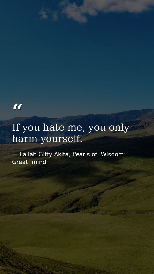 If you hate me, you only harm yourself. — Lailah Gifty Akita, Pearls of  Wisdom: Great  mind