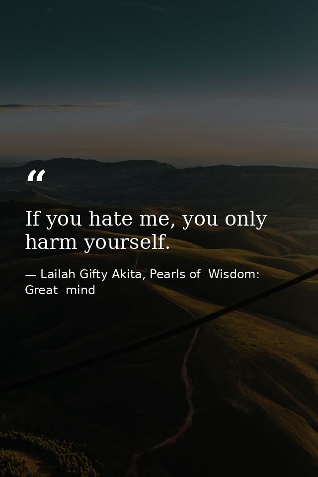 If you hate me, you only harm yourself. — Lailah Gifty Akita, Pearls of  Wisdom: Great  mind