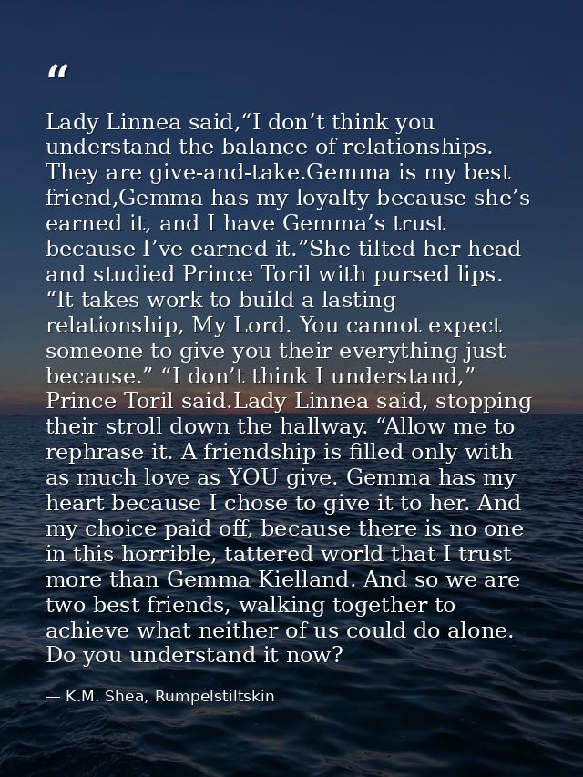 Lady Linnea said,“I don’t think you understand the balance of relationships. They are give-and-take.Gemma is my best fri — K.M. Shea, Rumpelstiltskin