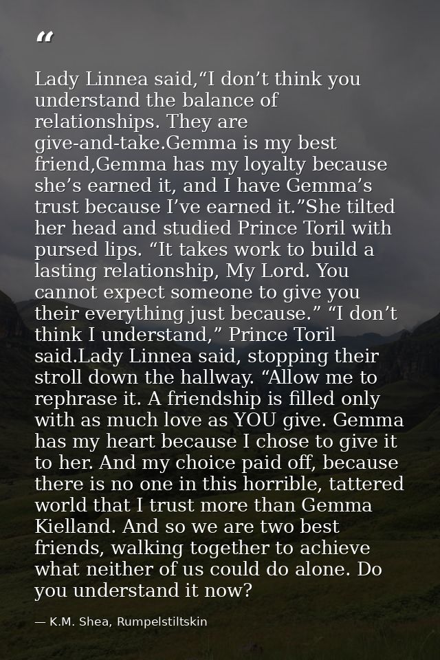 Lady Linnea said,“I don’t think you understand the balance of relationships. They are give-and-take.Gemma is my best fri — K.M. Shea, Rumpelstiltskin