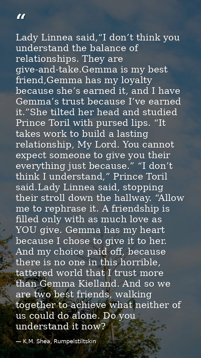 Lady Linnea said,“I don’t think you understand the balance of relationships. They are give-and-take.Gemma is my best fri — K.M. Shea, Rumpelstiltskin
