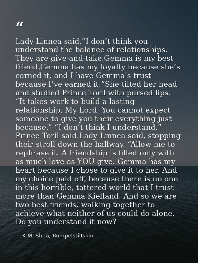 Lady Linnea said,“I don’t think you understand the balance of relationships. They are give-and-take.Gemma is my best fri — K.M. Shea, Rumpelstiltskin