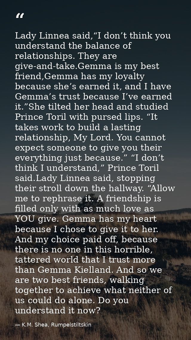 Lady Linnea said,“I don’t think you understand the balance of relationships. They are give-and-take.Gemma is my best fri — K.M. Shea, Rumpelstiltskin