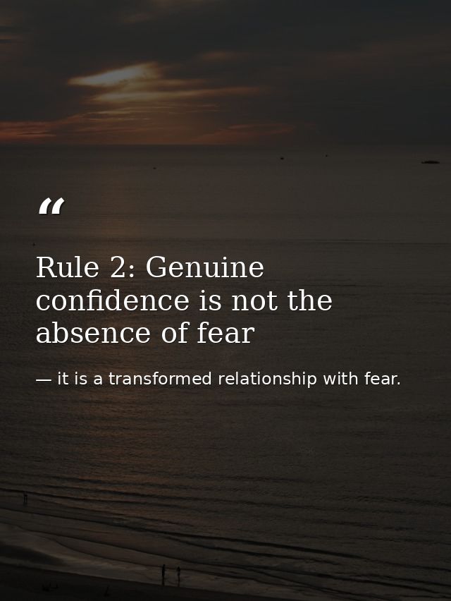 Rule 2: Genuine confidence is not the absence of fear — it is a transformed relationship with fear.
