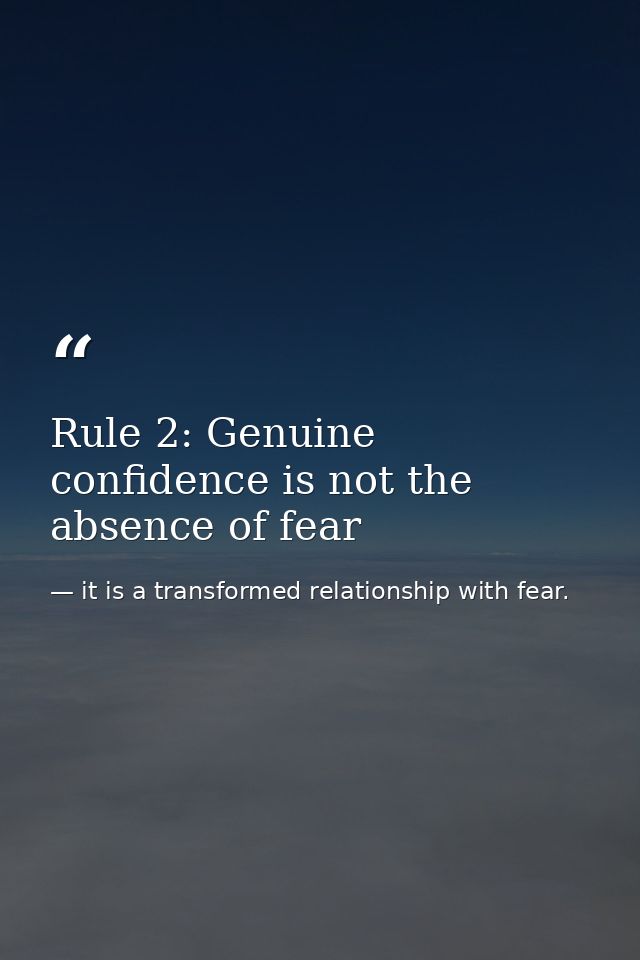 Rule 2: Genuine confidence is not the absence of fear — it is a transformed relationship with fear.