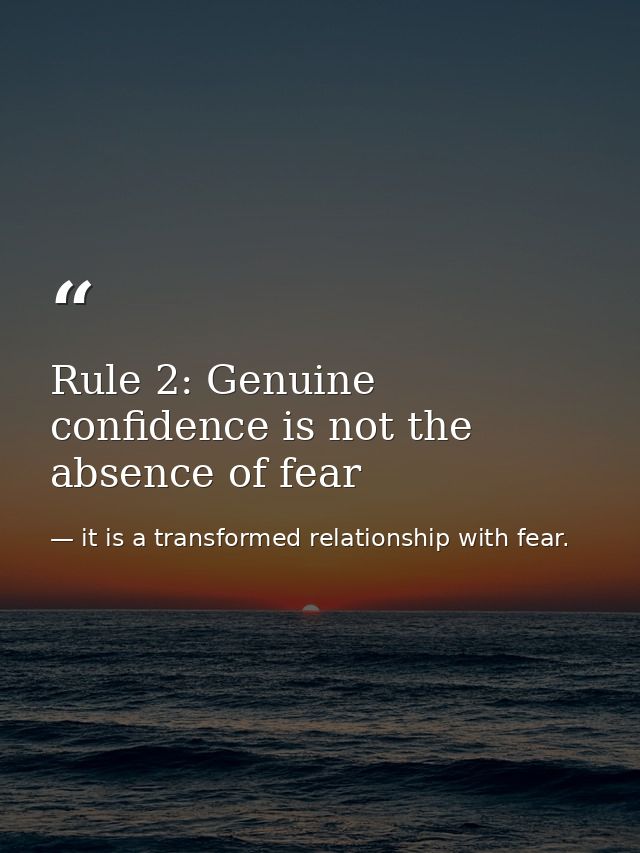 Rule 2: Genuine confidence is not the absence of fear — it is a transformed relationship with fear.