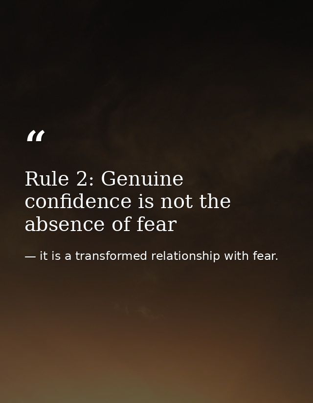 Rule 2: Genuine confidence is not the absence of fear — it is a transformed relationship with fear.