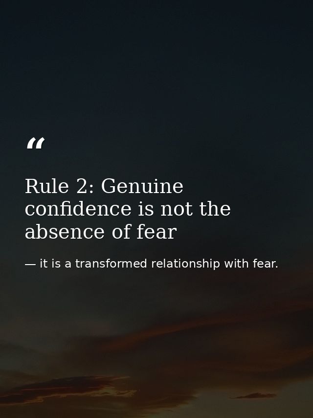 Rule 2: Genuine confidence is not the absence of fear — it is a transformed relationship with fear.