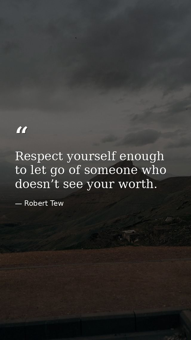 Respect yourself enough to let go of someone who doesn’t see your worth. — Robert Tew