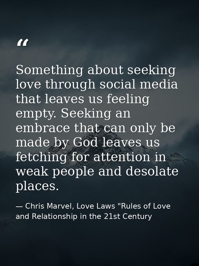Something about seeking love through social media that leaves us feeling empty. Seeking an embrace that can only be made — Chris Marvel, Love Laws "Rules of Love and Relationship in the 21st Century