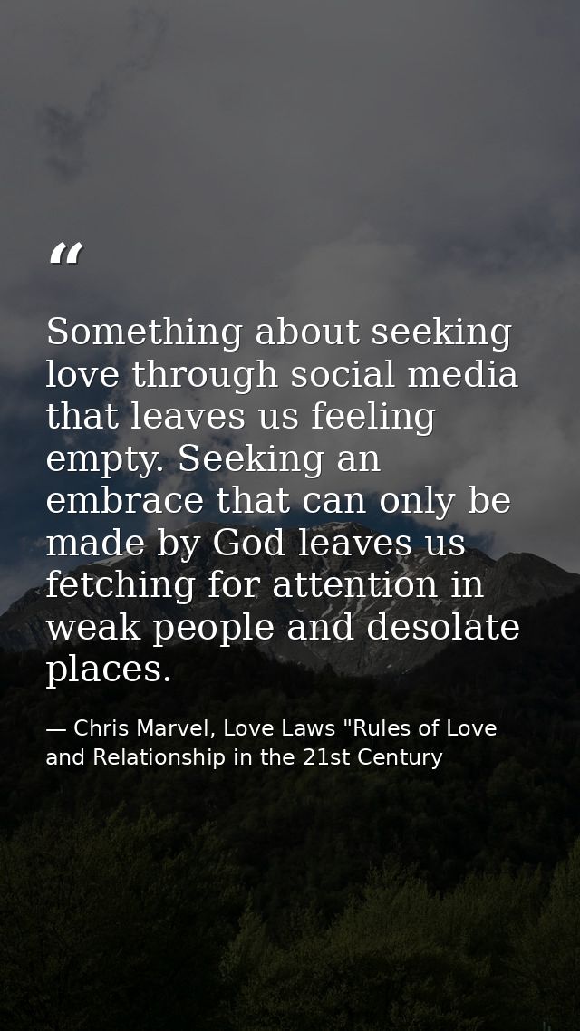 Something about seeking love through social media that leaves us feeling empty. Seeking an embrace that can only be made — Chris Marvel, Love Laws "Rules of Love and Relationship in the 21st Century