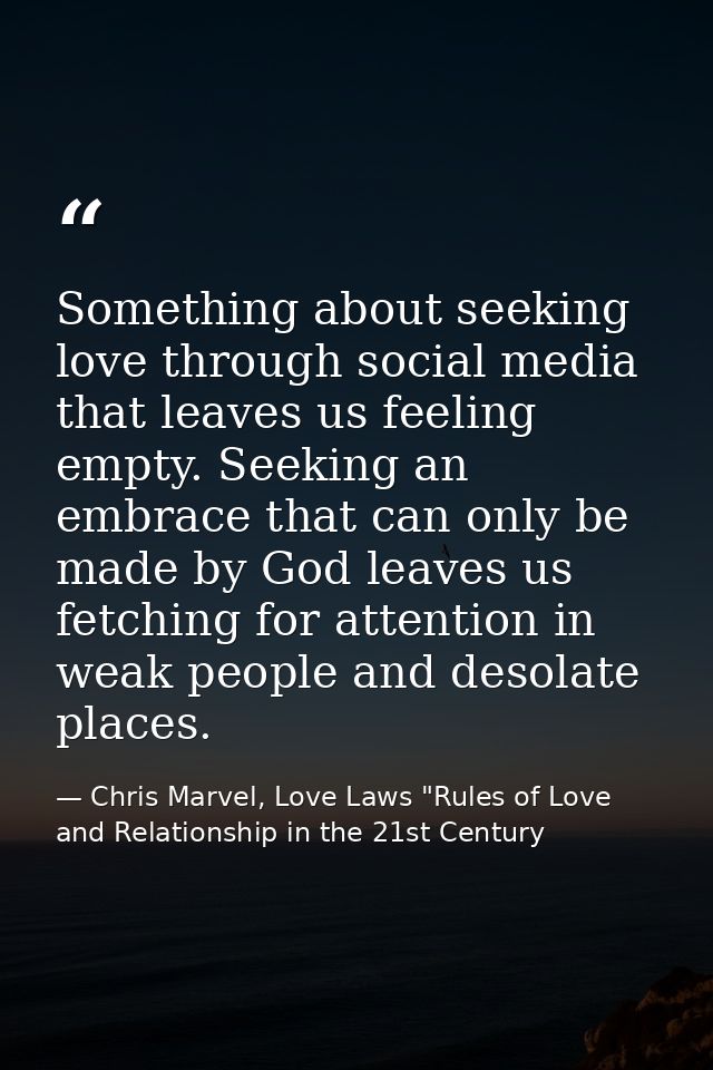 Something about seeking love through social media that leaves us feeling empty. Seeking an embrace that can only be made — Chris Marvel, Love Laws "Rules of Love and Relationship in the 21st Century