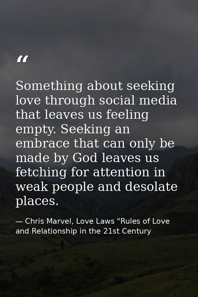 Something about seeking love through social media that leaves us feeling empty. Seeking an embrace that can only be made — Chris Marvel, Love Laws "Rules of Love and Relationship in the 21st Century