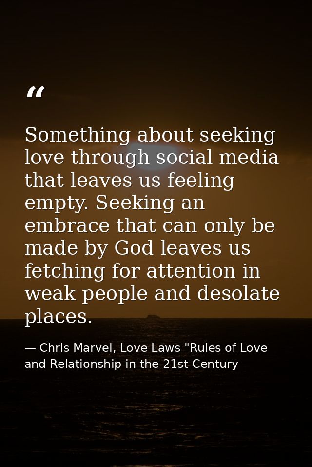 Something about seeking love through social media that leaves us feeling empty. Seeking an embrace that can only be made — Chris Marvel, Love Laws "Rules of Love and Relationship in the 21st Century