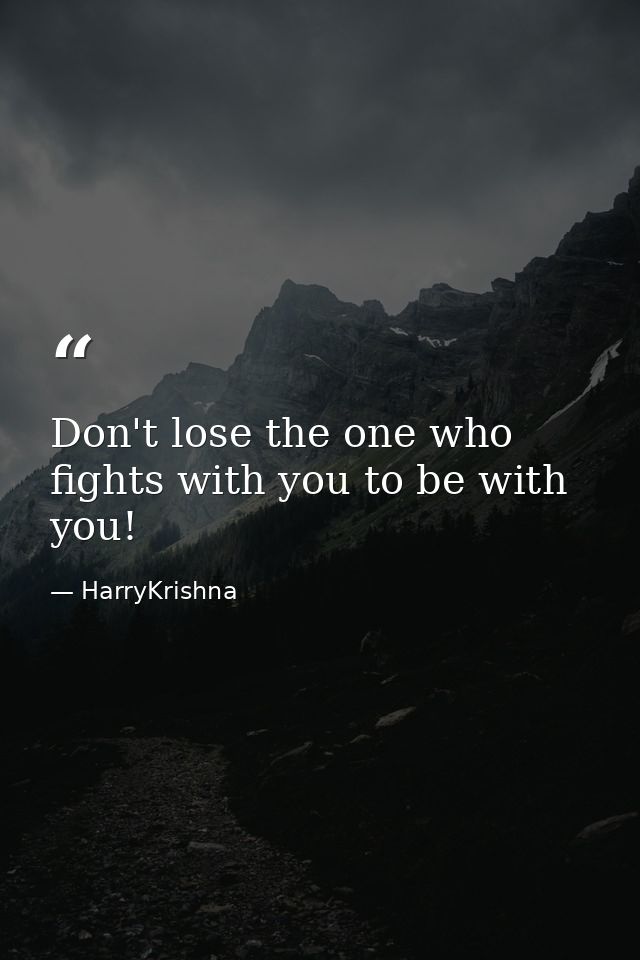 Don't lose the one who fights with you to be with you! — HarryKrishna