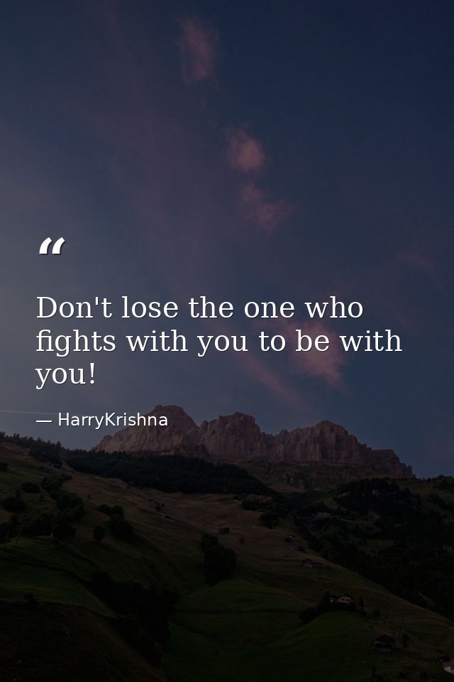 Don't lose the one who fights with you to be with you! — HarryKrishna