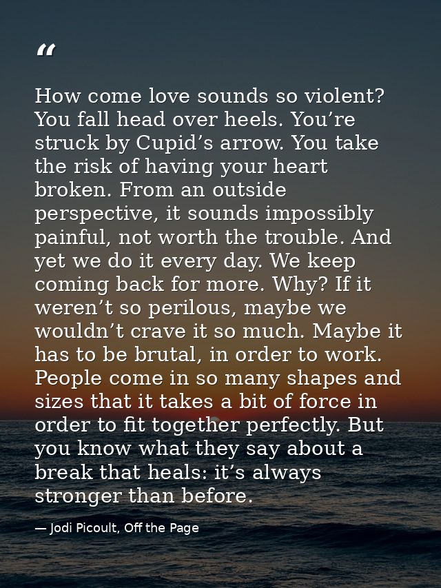 How come love sounds so violent? You fall head over heels. You’re struck by Cupid’s arrow. You take the risk of having y — Jodi Picoult, Off the Page