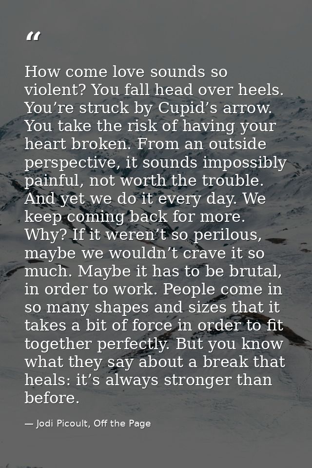 How come love sounds so violent? You fall head over heels. You’re struck by Cupid’s arrow. You take the risk of having y — Jodi Picoult, Off the Page