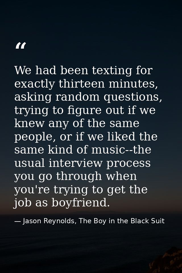 We had been texting for exactly thirteen minutes, asking random questions, trying to figure out if we knew any of the sa — Jason Reynolds, The Boy in the Black Suit