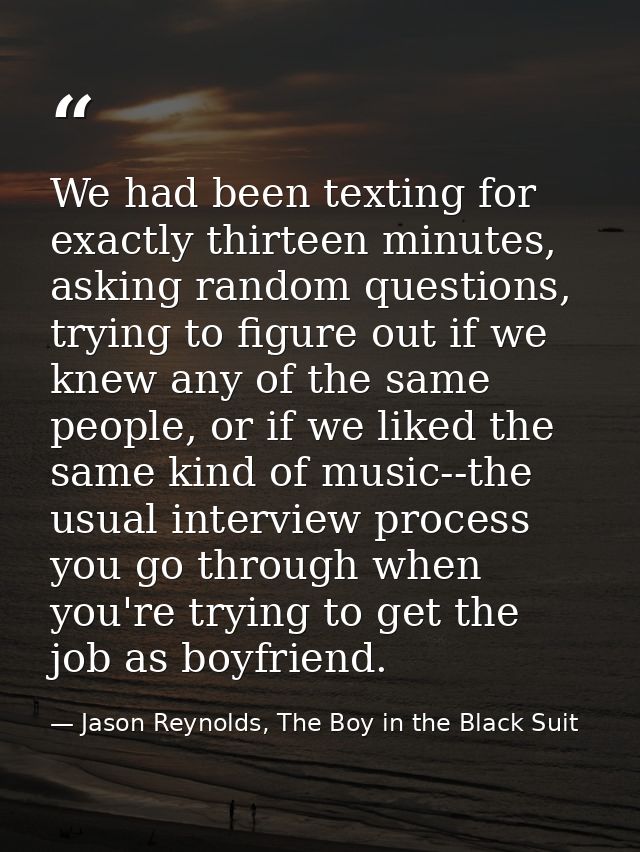 We had been texting for exactly thirteen minutes, asking random questions, trying to figure out if we knew any of the sa — Jason Reynolds, The Boy in the Black Suit
