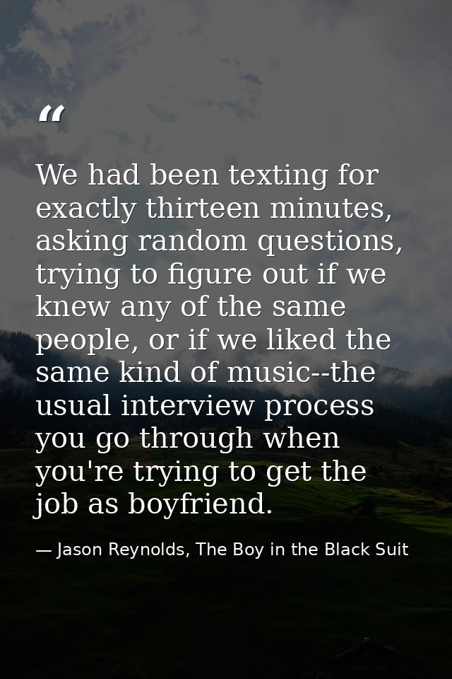 We had been texting for exactly thirteen minutes, asking random questions, trying to figure out if we knew any of the sa — Jason Reynolds, The Boy in the Black Suit
