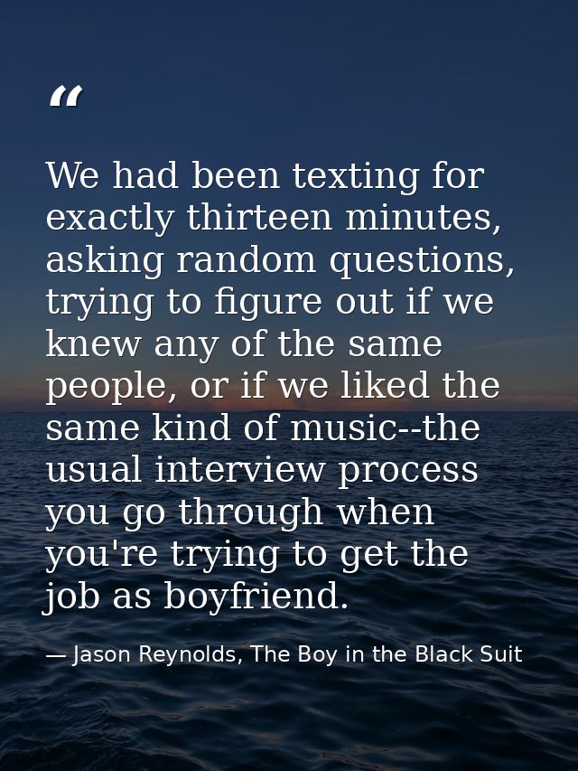 We had been texting for exactly thirteen minutes, asking random questions, trying to figure out if we knew any of the sa — Jason Reynolds, The Boy in the Black Suit