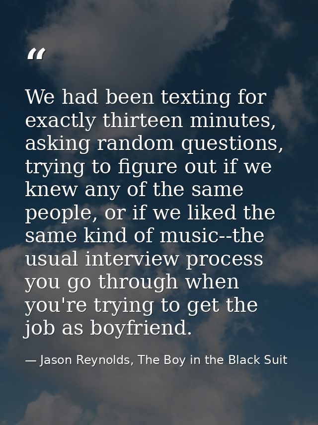 We had been texting for exactly thirteen minutes, asking random questions, trying to figure out if we knew any of the sa — Jason Reynolds, The Boy in the Black Suit