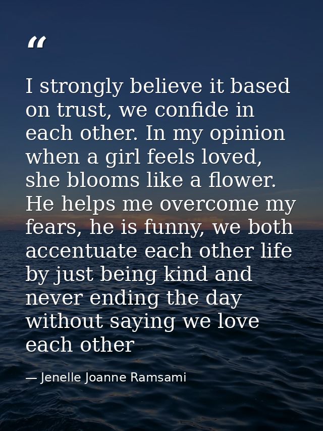 I strongly believe it based on trust, we confide in each other. In my opinion when a girl feels loved, she blooms like a — Jenelle Joanne Ramsami