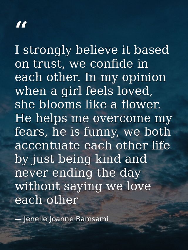 I strongly believe it based on trust, we confide in each other. In my opinion when a girl feels loved, she blooms like a — Jenelle Joanne Ramsami