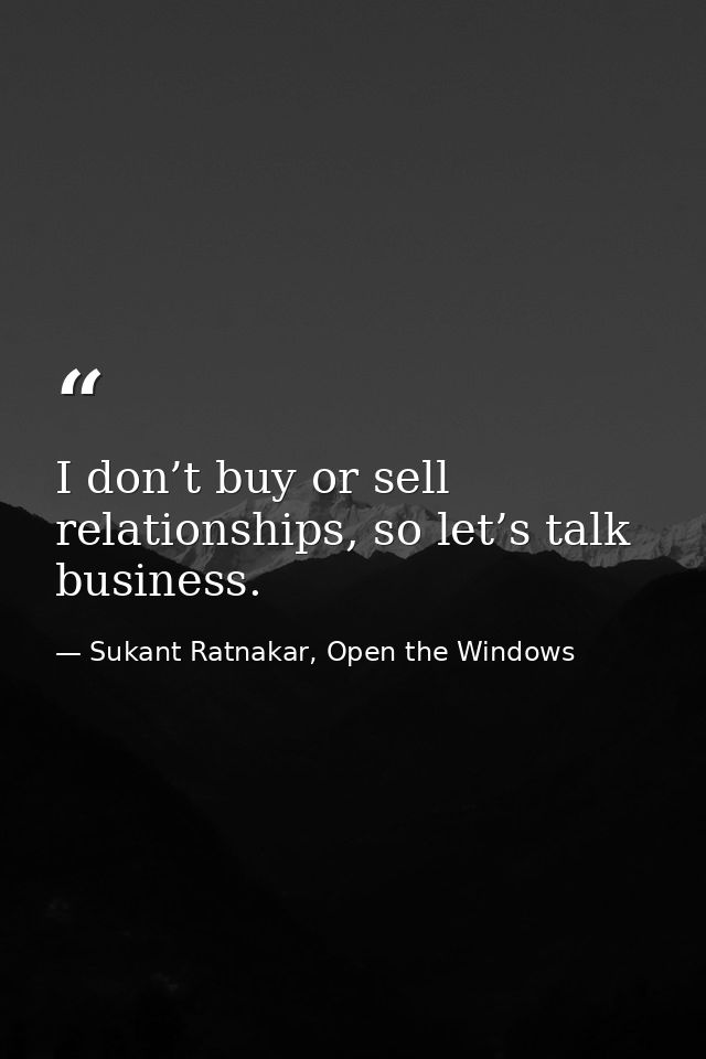 I don’t buy or sell relationships, so let’s talk business. — Sukant Ratnakar, Open the Windows