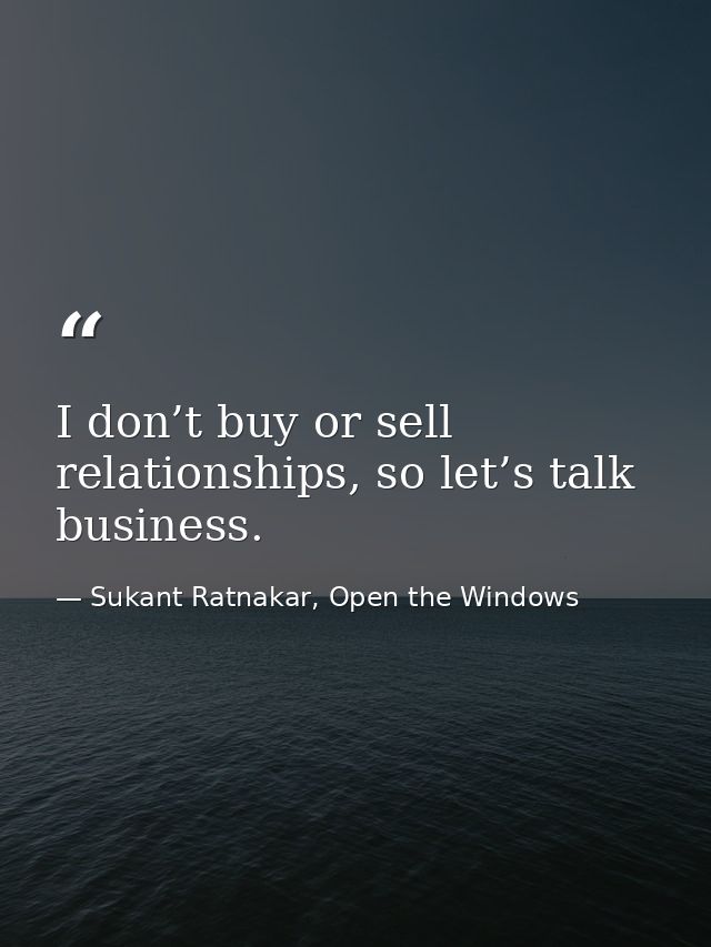 I don’t buy or sell relationships, so let’s talk business. — Sukant Ratnakar, Open the Windows