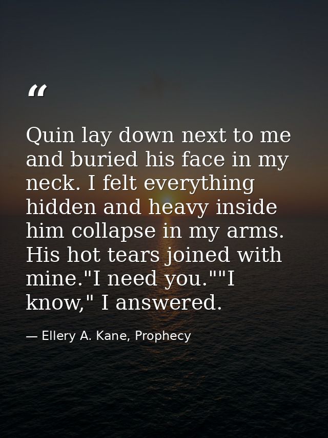 Quin lay down next to me and buried his face in my neck. I felt everything hidden and heavy inside him collapse in my ar — Ellery A. Kane, Prophecy