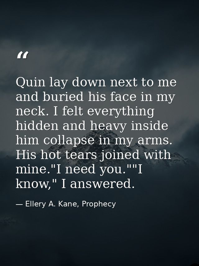 Quin lay down next to me and buried his face in my neck. I felt everything hidden and heavy inside him collapse in my ar — Ellery A. Kane, Prophecy