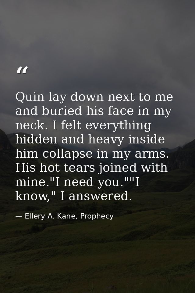 Quin lay down next to me and buried his face in my neck. I felt everything hidden and heavy inside him collapse in my ar — Ellery A. Kane, Prophecy