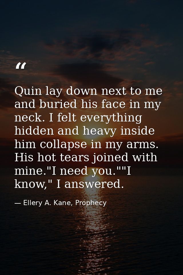 Quin lay down next to me and buried his face in my neck. I felt everything hidden and heavy inside him collapse in my ar — Ellery A. Kane, Prophecy