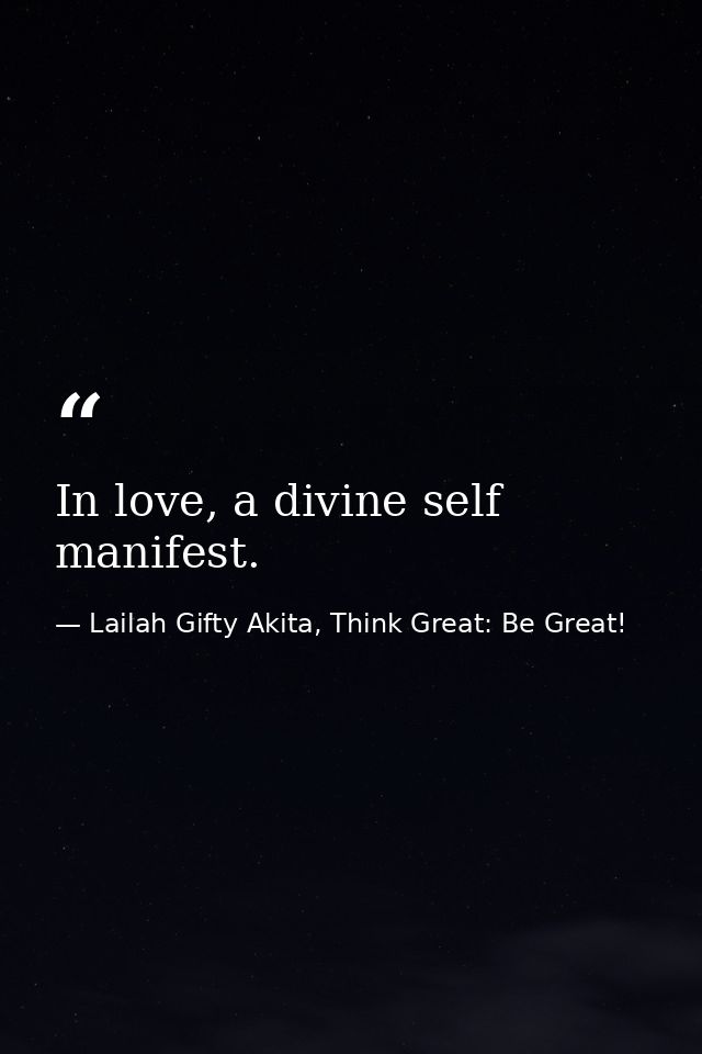 In love, a divine self manifest. — Lailah Gifty Akita, Think Great: Be Great!
