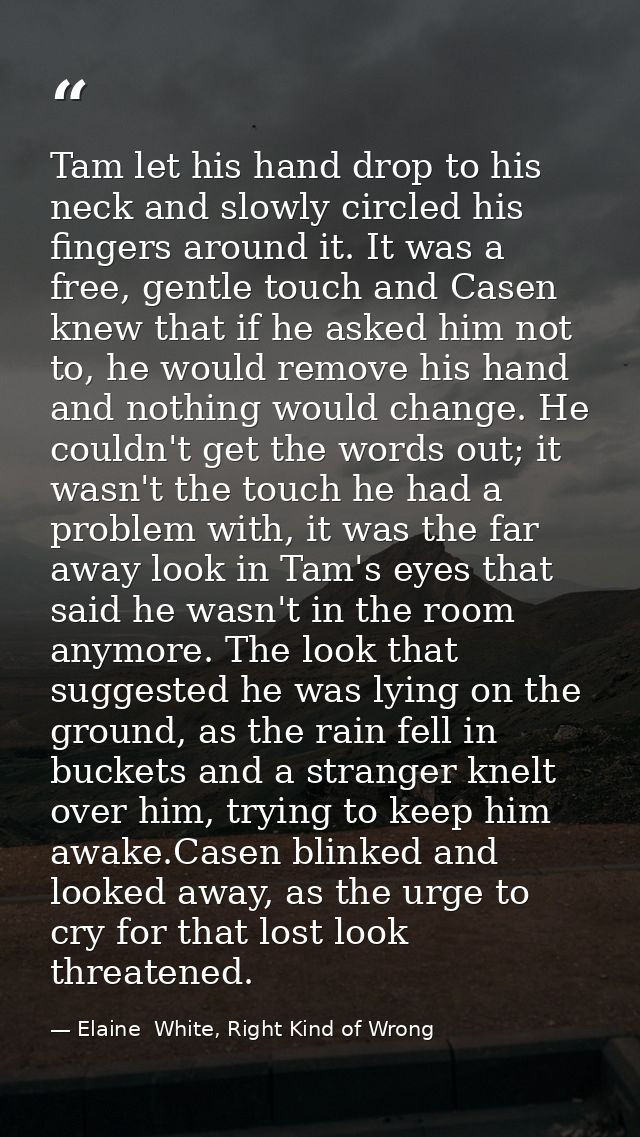 Tam let his hand drop to his neck and slowly circled his fingers around it. It was a free, gentle touch and Casen knew t — Elaine  White, Right Kind of Wrong