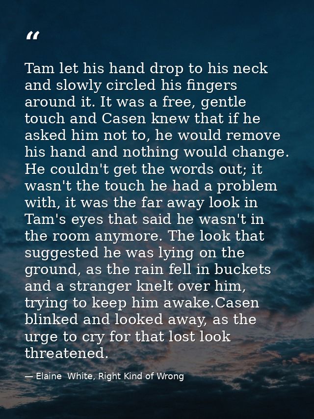 Tam let his hand drop to his neck and slowly circled his fingers around it. It was a free, gentle touch and Casen knew t — Elaine  White, Right Kind of Wrong