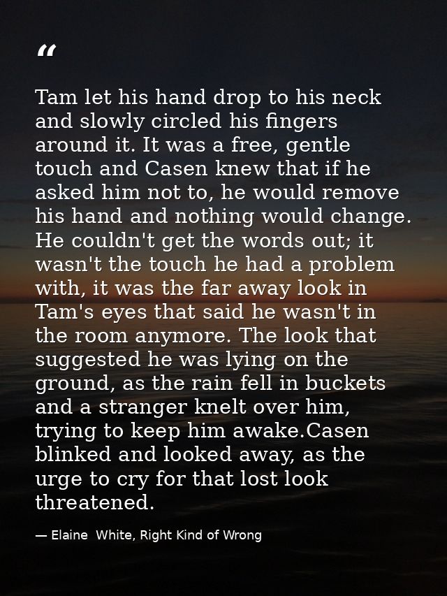 Tam let his hand drop to his neck and slowly circled his fingers around it. It was a free, gentle touch and Casen knew t — Elaine  White, Right Kind of Wrong