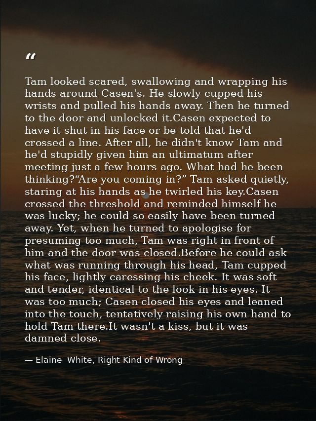 Tam looked scared, swallowing and wrapping his hands around Casen's. He slowly cupped his wrists and pulled his hands aw — Elaine  White, Right Kind of Wrong