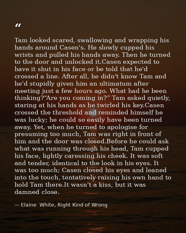 Tam looked scared, swallowing and wrapping his hands around Casen's. He slowly cupped his wrists and pulled his hands aw — Elaine  White, Right Kind of Wrong