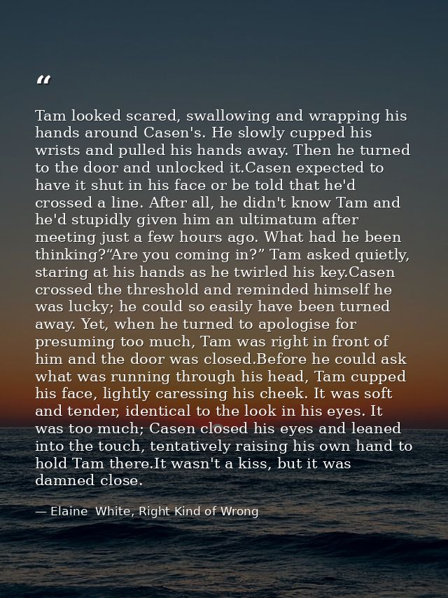 Tam looked scared, swallowing and wrapping his hands around Casen's. He slowly cupped his wrists and pulled his hands aw — Elaine  White, Right Kind of Wrong
