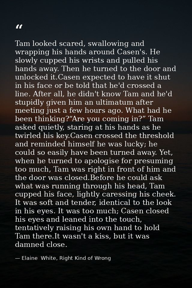Tam looked scared, swallowing and wrapping his hands around Casen's. He slowly cupped his wrists and pulled his hands aw — Elaine  White, Right Kind of Wrong
