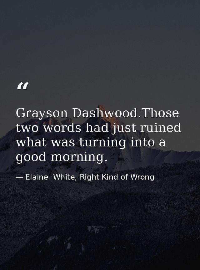 Grayson Dashwood.Those two words had just ruined what was turning into a good morning. — Elaine  White, Right Kind of Wrong