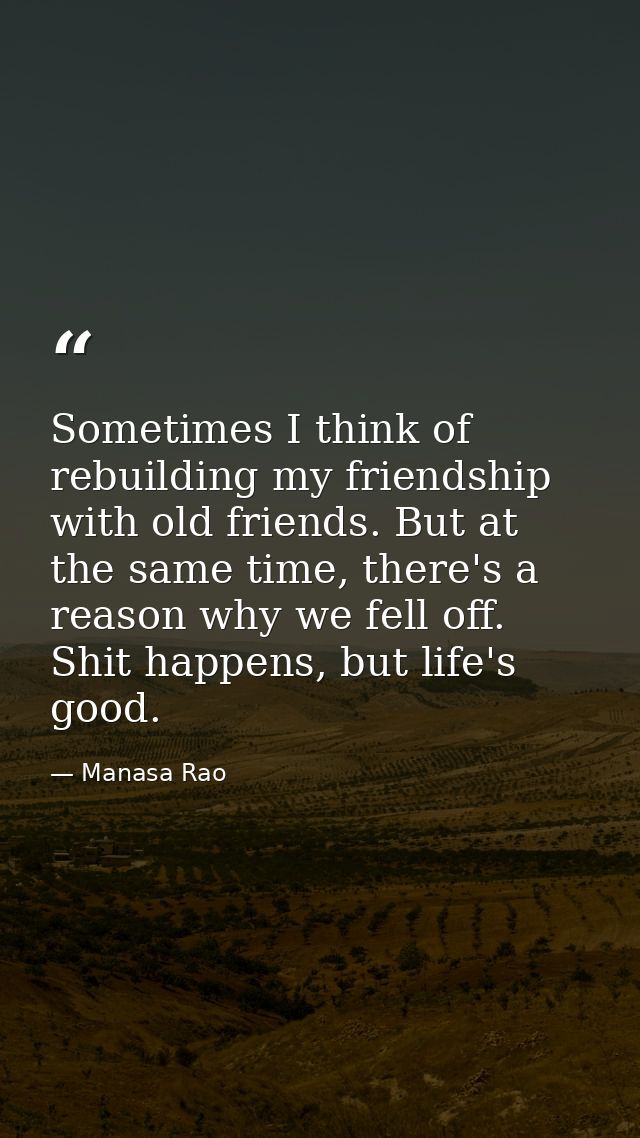 Sometimes I think of rebuilding my friendship with old friends. But at the same time, there's a reason why we fell off.  — Manasa Rao