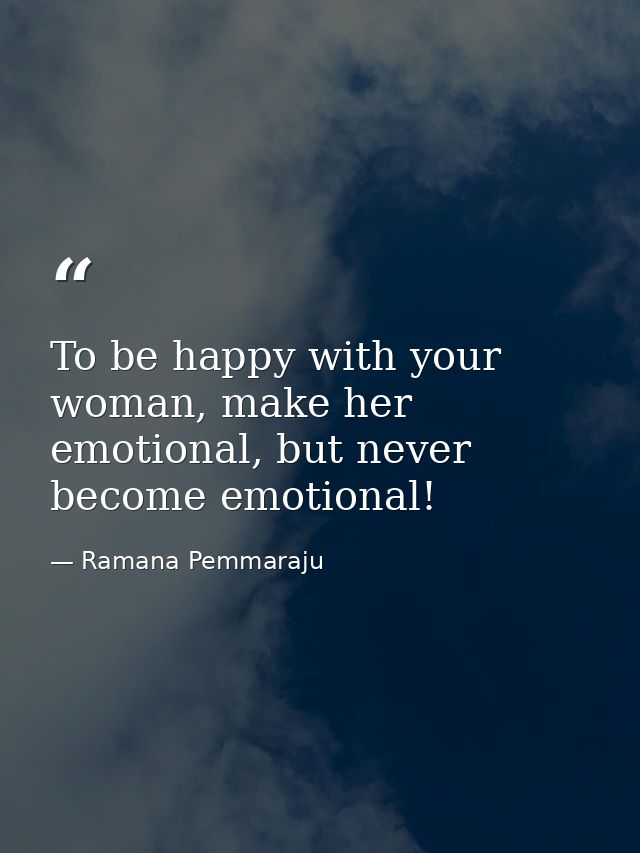 To be happy with your woman, make her emotional, but never become emotional! — Ramana Pemmaraju