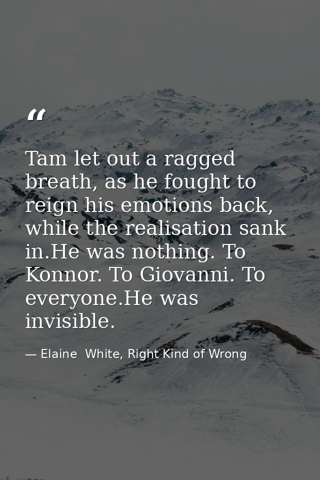 Tam let out a ragged breath, as he fought to reign his emotions back, while the realisation sank in.He was nothing. To K — Elaine  White, Right Kind of Wrong