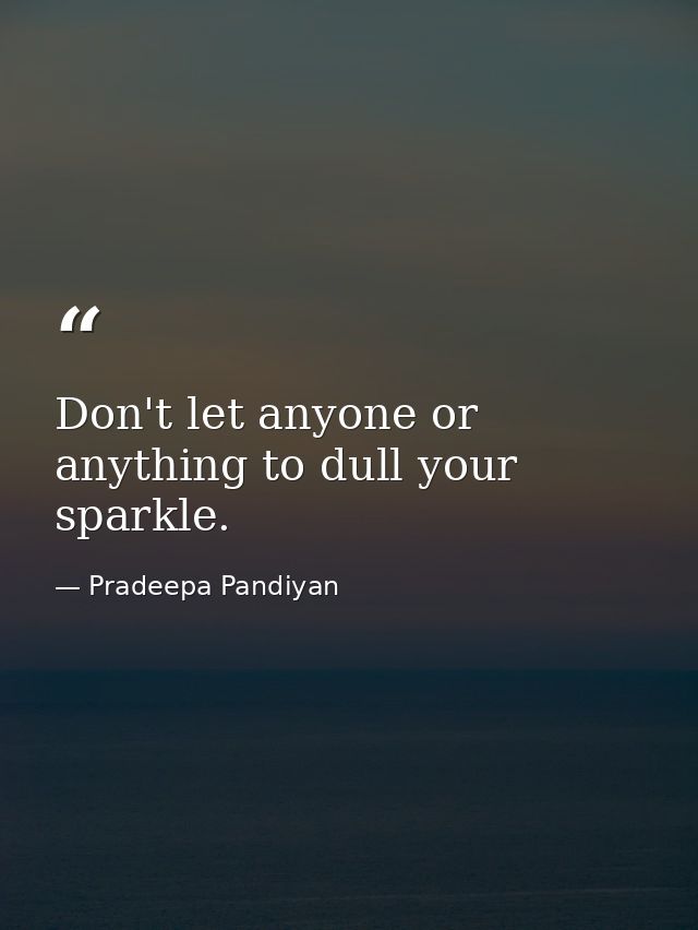 Don't let anyone or anything to dull your sparkle. — Pradeepa Pandiyan